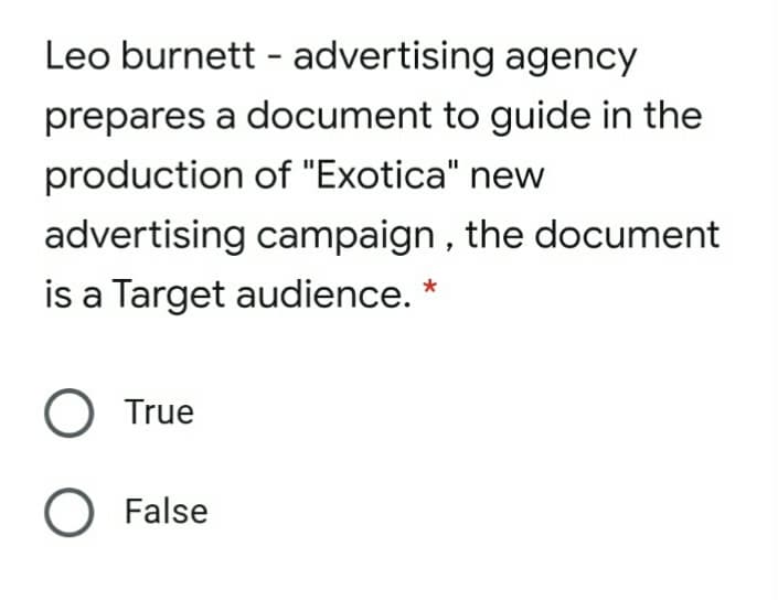 Leo burnett - advertising agency
prepares a document to guide in the
production of "Exotica" new
advertising campaign, the document
is a Target audience. *
True
O False

