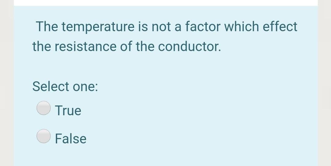 The temperature is not a factor which effect
the resistance of the conductor.
Select one:
True
False
