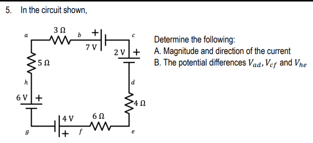 5. In the circuit shown,
3Ω
b
+
Determine the following:
A. Magnitude and direction of the current
B. The potential differences Vad, Vef and Vre
7 V
2 v+
h
6 V+
4 V
6Ω
+ f
e
