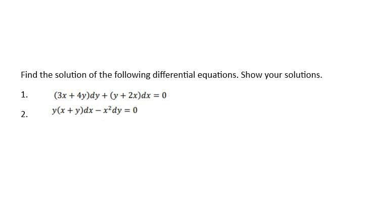 Find the solution of the following differential equations. Show your solutions.
(3x + 4y)dy + (y + 2x) dx = 0
y(x + y)dx - x² dy = 0
1.
2.
