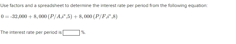 Use factors and a spreadsheet to determine the interest rate per period from the following equation:
0 = -32,000 + 8, 000 (P/A,i*,5) + 8, 000 (P/F,ï* ,8)
The interest rate per period is
%.
