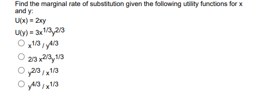 Find the marginal rate of substitution given the following utility functions for x
and y:
U(x) = 2xy
U(y) = 3x1/3,2/3
O x1/3 / yA/3
O 213 x213y1/3
y2/3 / x1/3
'yA/3 /x1/3

