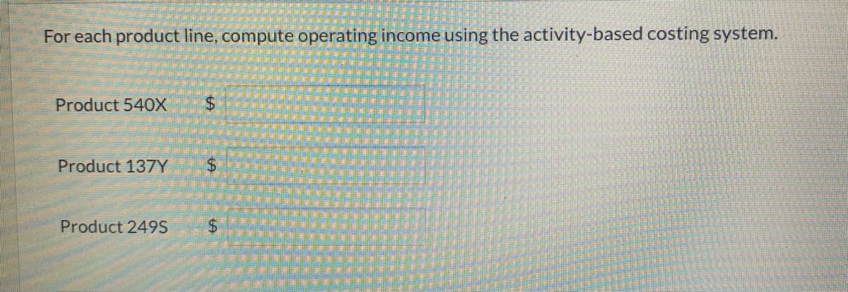 For each product line, compute operating income using the activity-based costing system.
Product 540X
Product 137Y
Product 249S
$
$
$