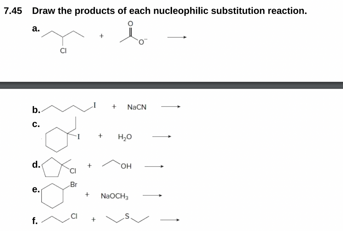 7.45
Draw the products of each nucleophilic substitution reaction.
а.
+
CI
NACN
b.
С.
+
H20
d.
HO.
CI
Br
е.
NaOCH3
CI
f.
