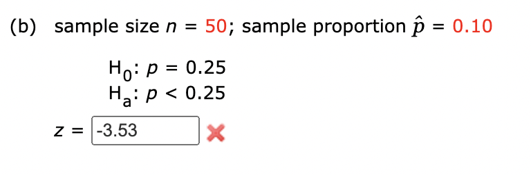 (b) sample size n =
50; sample proportion p = 0.10
%3D
Ho: p = 0.25
H.
На: р<0.25
z = |-3.53
