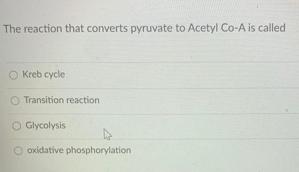 The reaction that converts pyruvate to Acetyl Co-A is called
O Kreb cycle
Transition reaction
Glycolysis
oxidative phosphorylation
