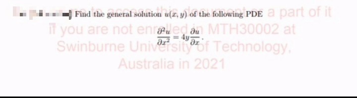 Find the general solution u(r, y) of the following PDE a part of it
If you are not enrled an MTH30002 at
Świnburne Univesitof Technology,
Australia in 2021

