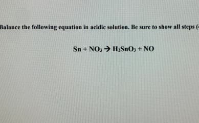 Balance the following equation in acidic solution. Be sure to show all steps (
Sn + NO3 H₂SnO3 + NO