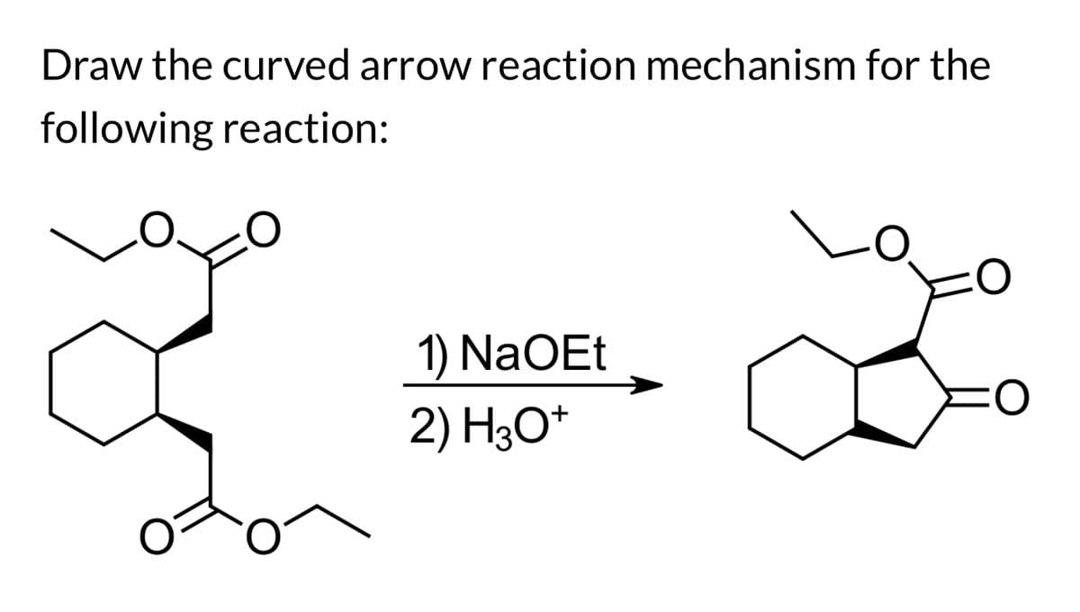 Draw the curved arrow reaction mechanism for the
following reaction:
1) NaOEt
:O
2) H3O+