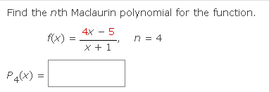 Find the nth Maclaurin polynomial for the function.
4x - 5
f(x)
n = 4
x + 1
P4(x)
=
=
J
