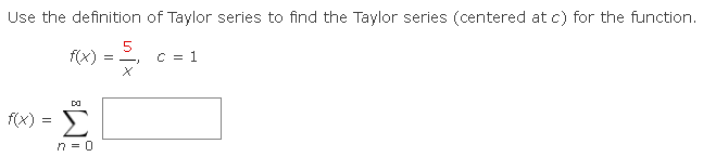 Use the definition of Taylor series to find the Taylor series (centered at c) for the function.
(x) = 5₁
C = 1
DO
f(x) =
n=0