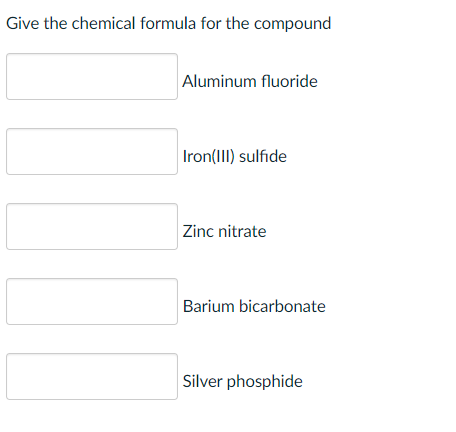 Give the chemical formula for the compound
Aluminum fluoride
Iron(III) sulfide
Zinc nitrate
Barium bicarbonate
Silver phosphide
