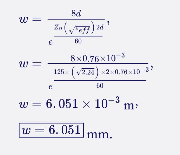 W =
w
8d
Zo (√eeff) 2d
e
60
e
125x
9
8×0.76×10-³
(√2.24)×2×0.76×10-3⁹
60
w = 6.051 × 10-³
w = 6.051
mm.
m'