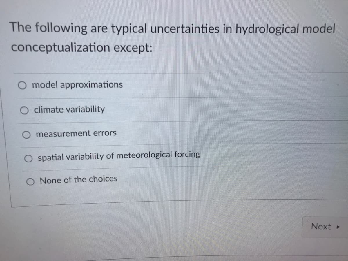 The following are typical uncertainties in hydrological model
conceptualization except:
O model approximations
O climate variability
measurement errors
spatial variability of meteorological forcing
O None of the choices
Next
