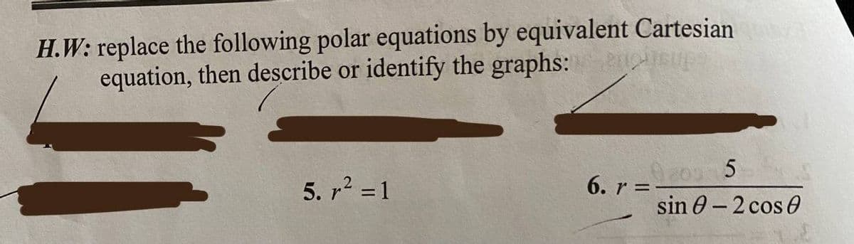 H.W: replace the following polar equations by equivalent Cartesian Qua
equation, then describe or identify the graphs:supe
5. r² = 1
90 5
sin 0-2 cos 0
6. r=-