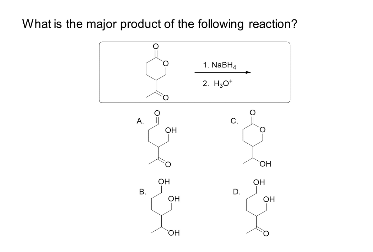 What is the major product of the following reaction?
А.
B.
o=
ОН
О
О
ОН
OH
ОН
1. NaBH4
2. 30+
с.
D.
ОН
OH
ОН