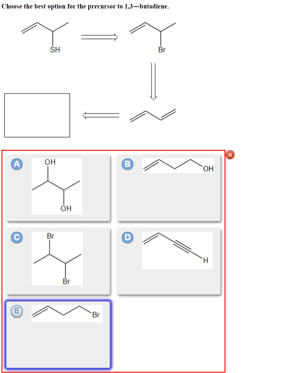 Choose the best option for the precursor to 1,3—butadiene.
(Ш
SH
OH
Br
ОН
Br
Br
В
Br
ОН
H