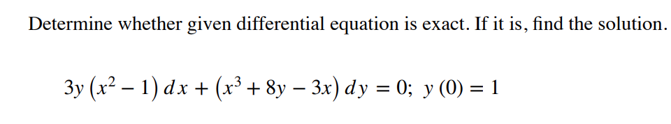 Determine whether given differential equation is exact. If it is, find the solution.
3y (x² – 1) dx + (x³ + 8y – 3x) dy = 0; y (0) = 1
