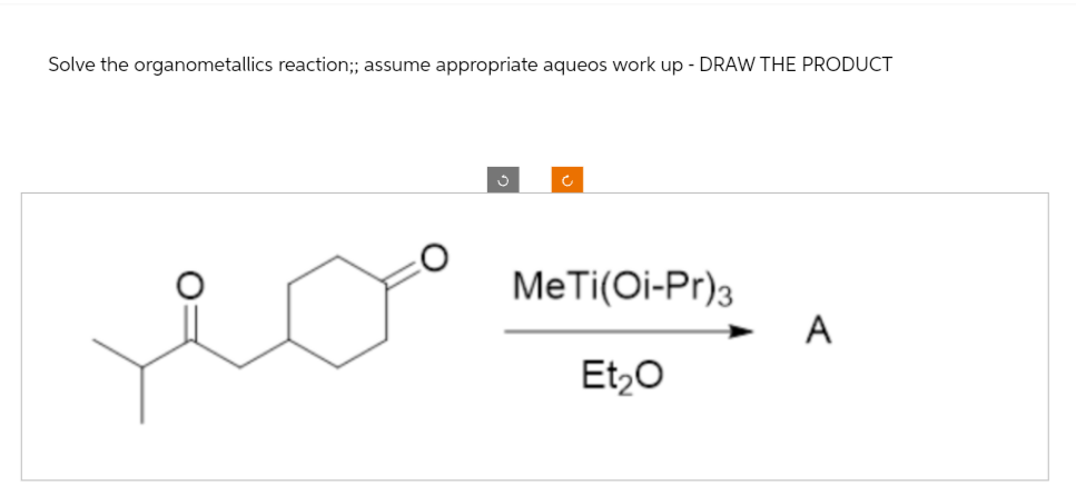Solve the organometallics reaction;; assume appropriate aqueos work up - DRAW THE PRODUCT
MeTi(Oi-Pr)3
Et₂O
A