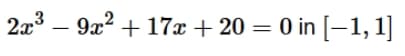2x – 9x? + 17x + 20 = 0 in [–1, 1]
