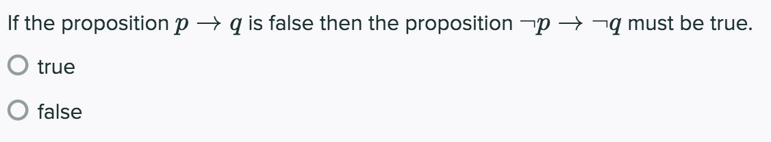 If the proposition p → q is false then the proposition -p → ¬q must be true.
O true
false
