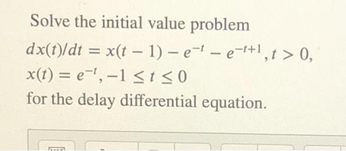 Solve the initial value problem
dx(t)/dt = x(t – 1) – e-1 – e-1+1,t> 0,
x(t) = e-', –1 <is0
for the delay differential equation.
