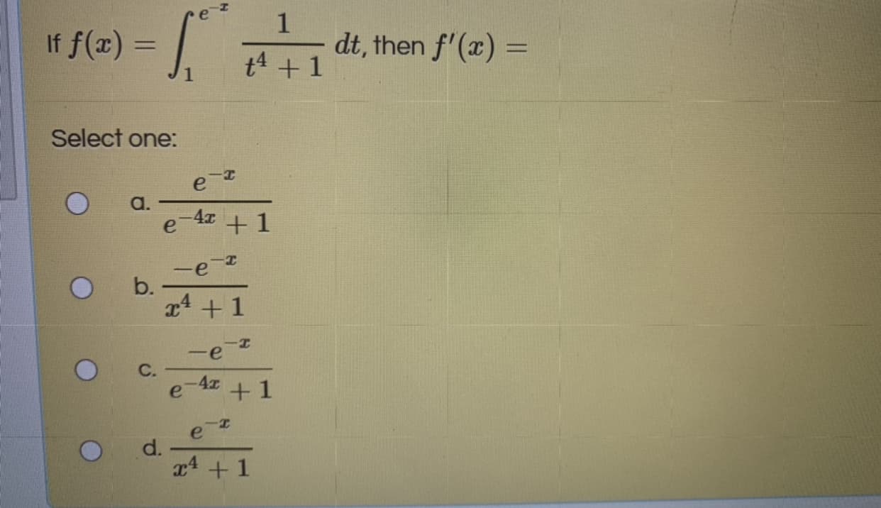 If f(x) = ,
dt, then f'(x) =
%3D
%3D
t4 +1
1
Select one:
a.
e-4z + 1
-e
b.
x4 + 1
-e
С.
e-4z +1
e
d.
x4 + 1
