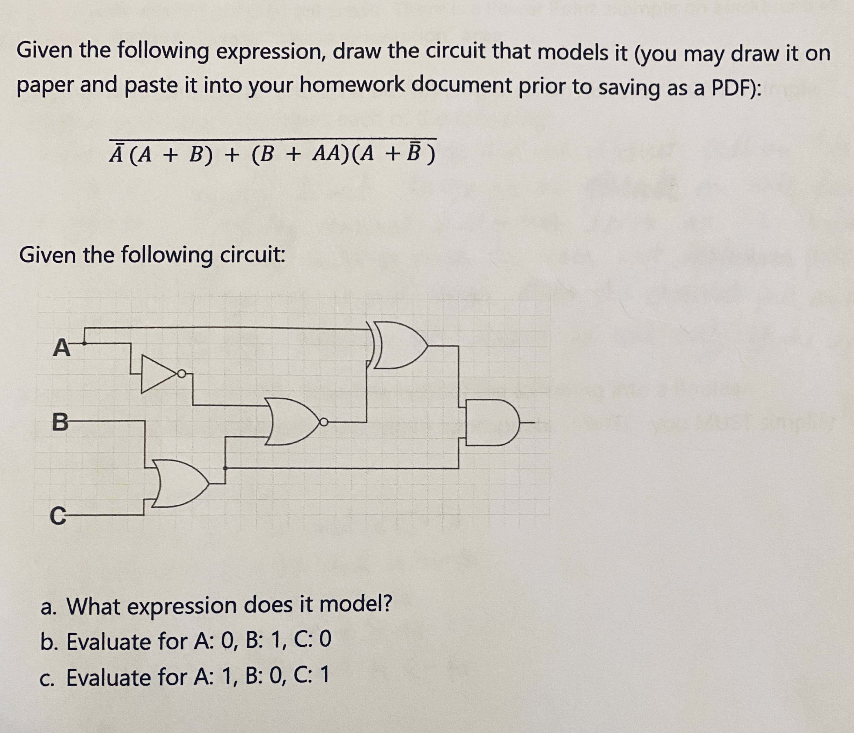 Given the following expression, draw the circuit that models it (you may draw it on
paper and paste it into your homework document prior to saving as a PDF):
Ā (A + B) + (B + AA)(A + B)
