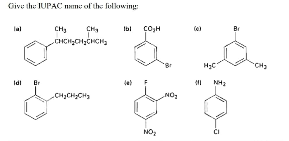 Give the IUPAC name of the following:
la)
CH3
CH3
(b)
ÇO2H
(с)
Br
CHCH2CH2CHCH3
Br
H3C
CH3
(d)
Br
(e)
(f)
NH2
-CH2CH2CH3
ZON
NO2
CI
