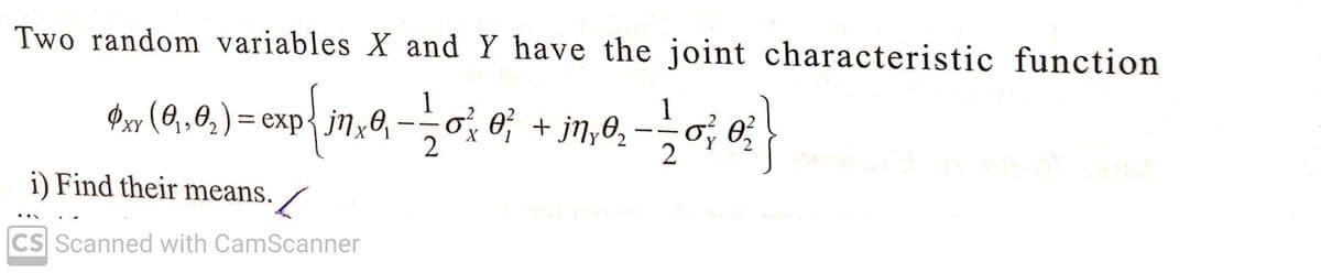 Two random variables X and Y have the joint characteristic function
Oxy exp{ jnx0₁
•, (0,0₂) = cxp {1,₂0 — —_o²₂ 0; + jn, 0₂ - 12/0²/0² })
XY
X
2
i) Find their means.
CS Scanned with CamScanner