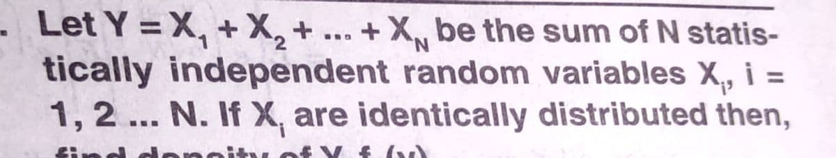 Let Y = X, +X, + ... + X, be the sum of N statis-
tically independent random variables X, i =
1, 2 ... N. If X, are identically distributed then,
'N.
