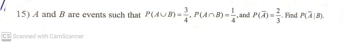 15) A and B are events such that P(AUB)
3)=2, P(
4
CS Scanned with CamScanner
P(AB) =
1
4
2
‚and P(Ā) = ² . Find P(Ã¦B).
2
3
