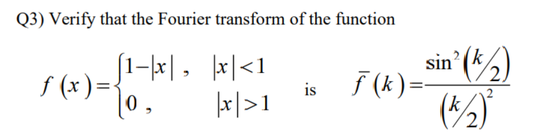 Q3) Verify that the Fourier transform of the function
x<1
|x|>1
f(x)=
=
1-x,
{ 1 +
0
5
is
2
sin' (k/₂)
(k/₂)²
2
ƒ (k)=-