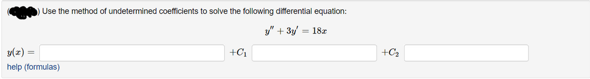 Use the method of undetermined coefficients to solve the following differential equation:
y" + 3y' =
= 18x
y(x)
+C1
+C2
help (formulas)
