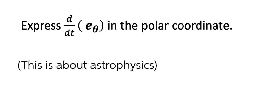 d
Express (eg) in the polar coordinate.
dt
(This is about astrophysics)
