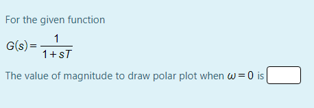 For the given function
1
G(s) =
1+sT
The value of magnitude to draw polar plot when w=0 is
