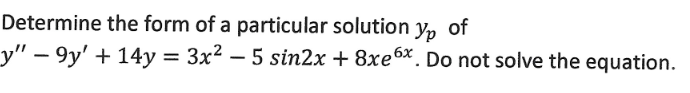 Determine the form of a particular solution
Yp of
Ур
y" - 9y' + 14y = 3x² - 5 sin2x + 8xe6x. Do not solve the equation.