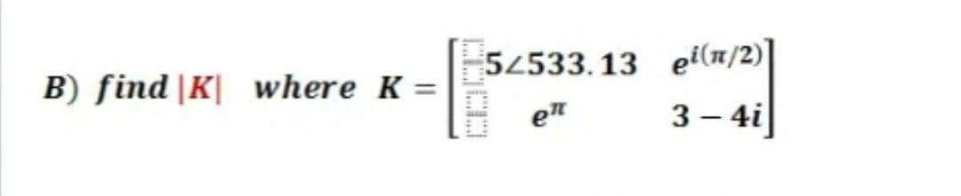 52533. 13 ei(n/2)|
B) find |K| where K =
en
3 – 4i
