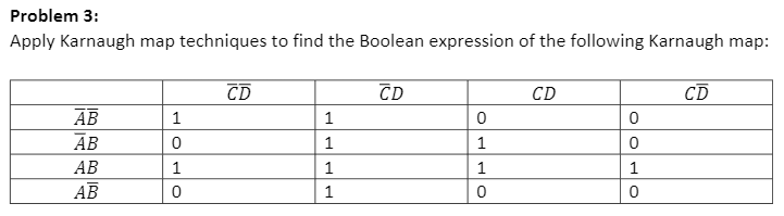 Problem 3:
Apply Karnaugh map techniques to find the Boolean expression of the following Karnaugh map:
CD
CD
CD
CD
AB
1
АВ
1
1
АВ
1
1
АВ
