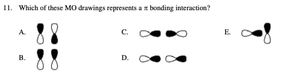 11. Which of these MO drawings represents a bonding interaction?
A.
B.
C.
D.
E.