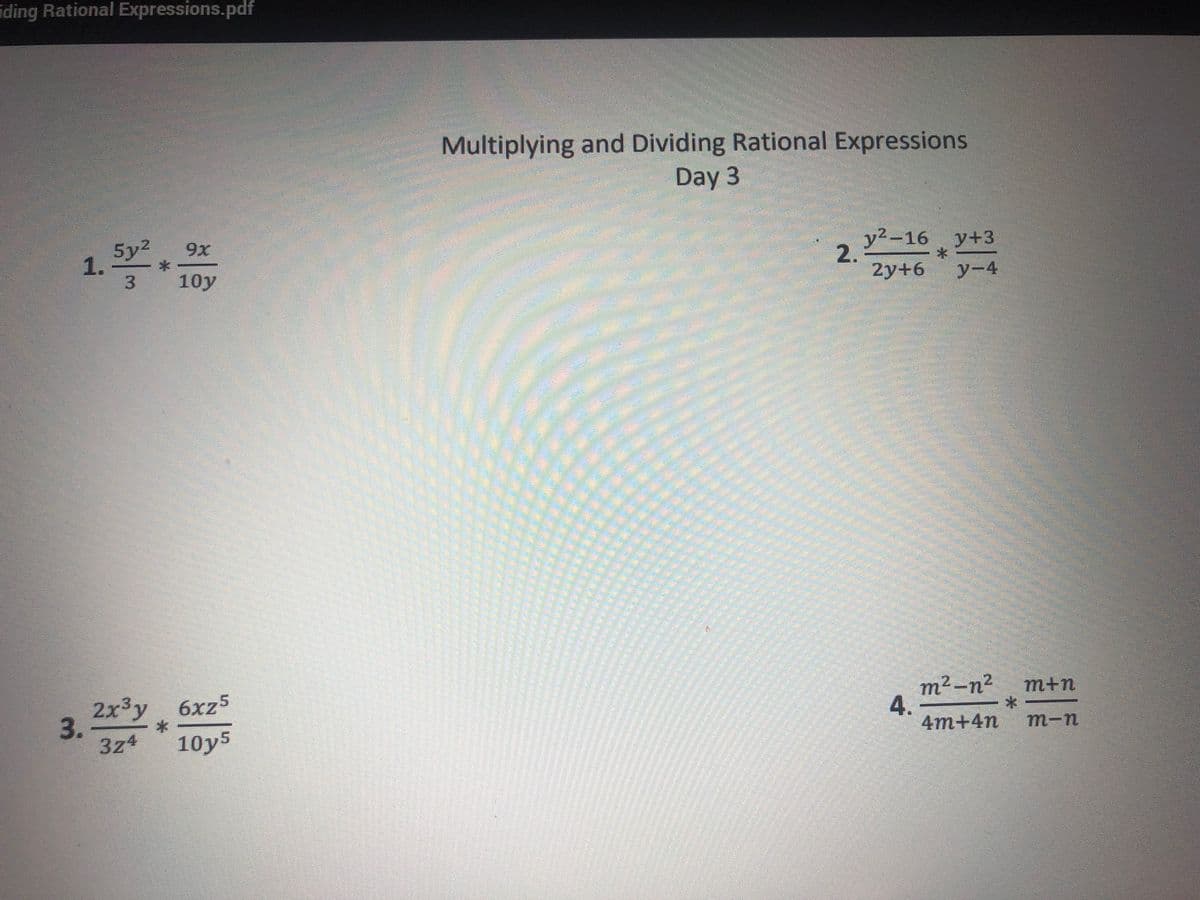 iding Rational Expressions.pdf
Multiplying and Dividing Rational Expressions
Day 3
5y2
9х
1.
3
y2-16 y+3
2.
2y+6 y-4
10y
2x3y 6xz5
3.
3z4
m² –n²
4.
4m+4n m-п
m+n
10y5
