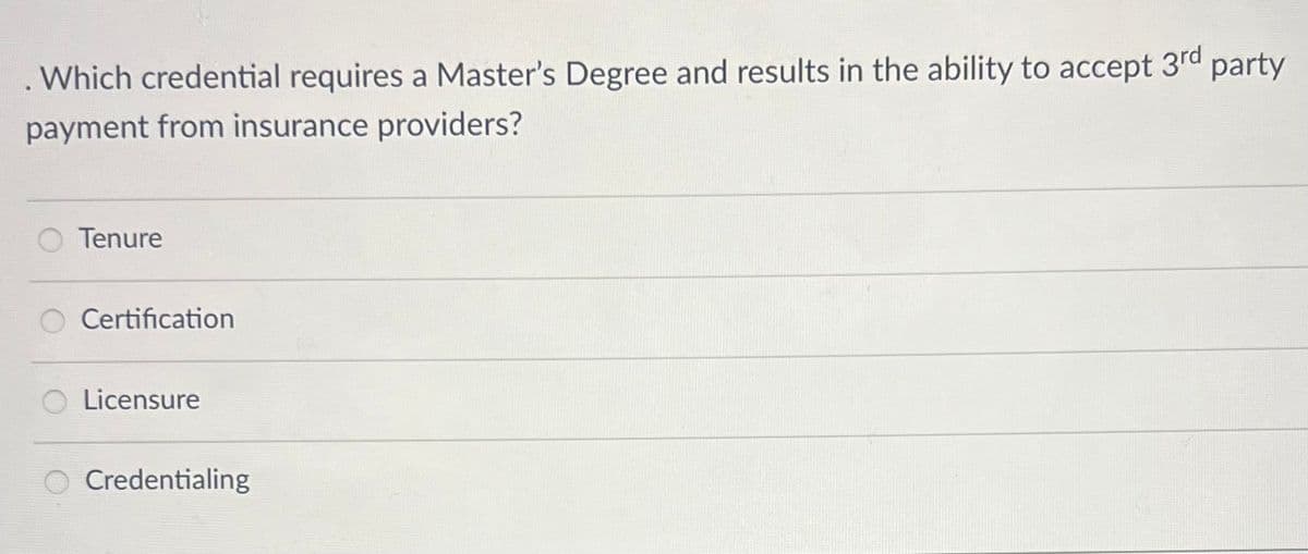 . Which credential requires a Master's Degree and results in the ability to accept
payment from insurance providers?
Tenure
Certification
Licensure
O Credentialing
3rd
party