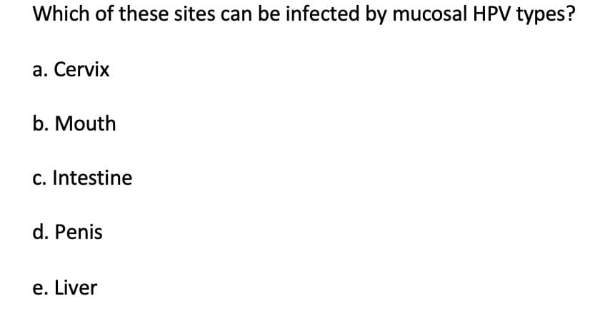 Which of these sites can be infected by mucosal HPV types?
a. Cervix
b. Mouth
c. Intestine
d. Penis
e. Liver