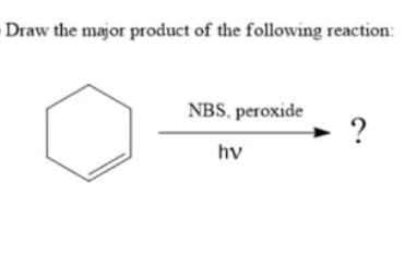Draw the major product of the following reaction:
NBS, peroxide
hv
?