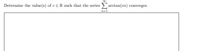 Determine the value(s) of c ER such that the series arctan(cn) converges.
n=1