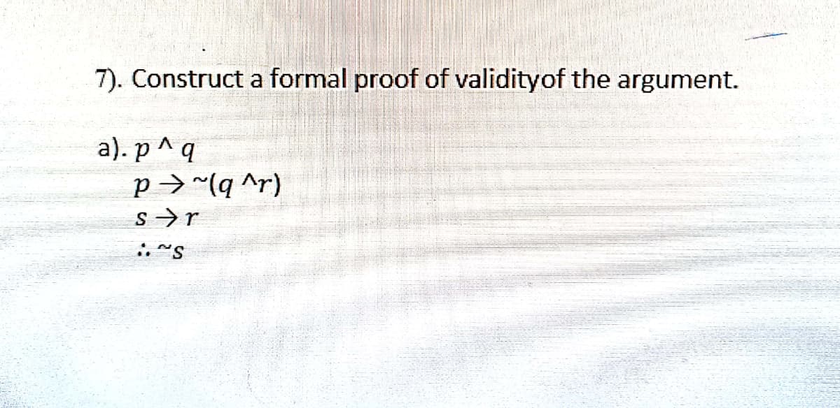 7). Construct a formal proof of validity of the argument.
a). p^q
P→ ~(q^r)
syr
:.S