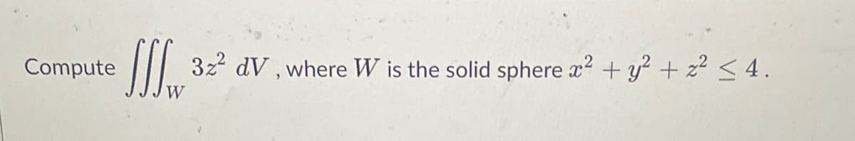 Compute
JJJ₁ 32² dV, where W is the solid sphere a² + y² + z² ≤ 4.