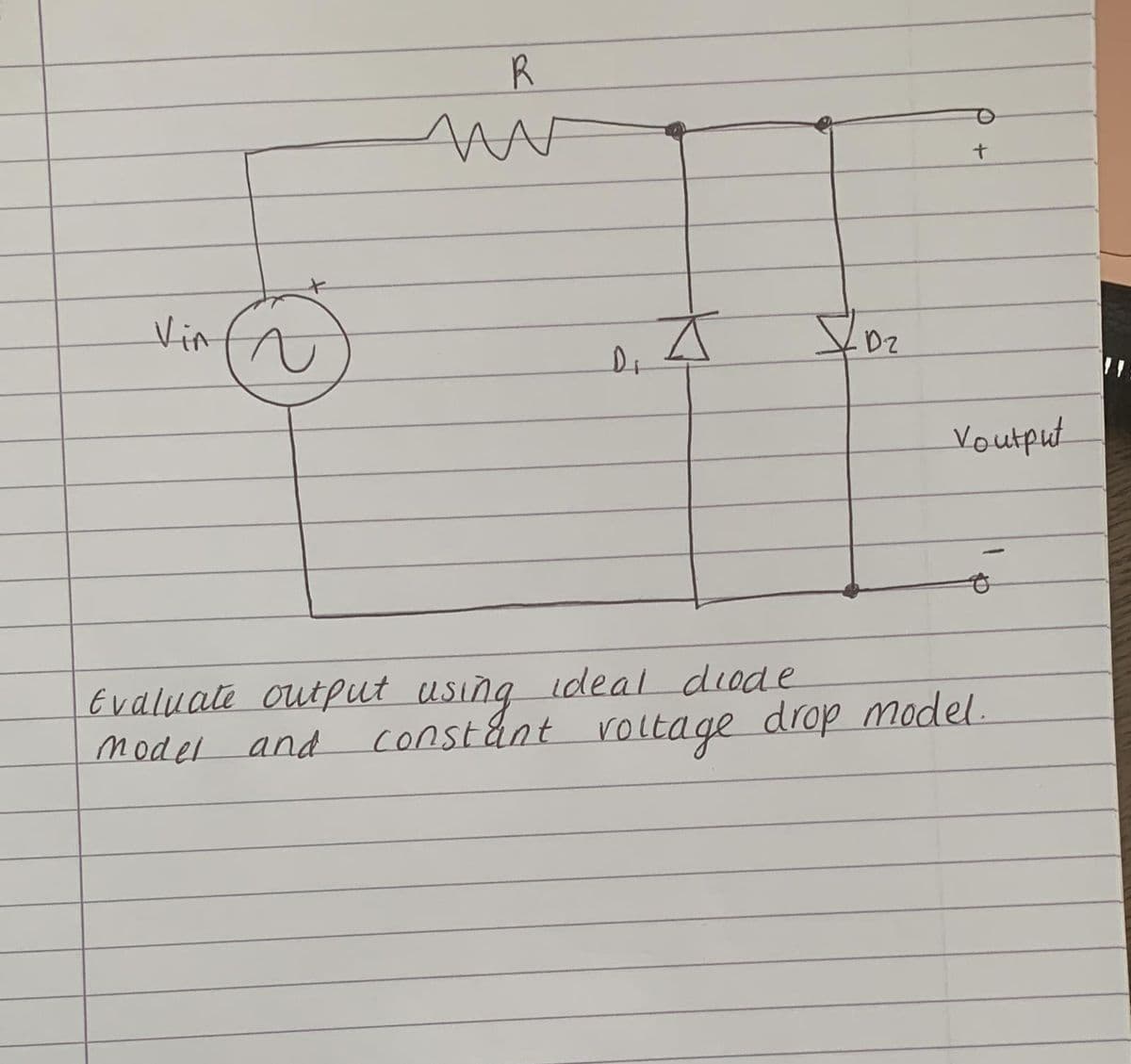 Vin
R
MAF
D₁
A
Evaluate output using ideal diode
model
and
12/02
Dz
Voutput
constant voltage drop model.