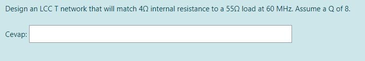 Design an LCC I network that will match 42 internal resistance to a 550 load at 60 MHz. Assume a Q of 8.
Cevap:
