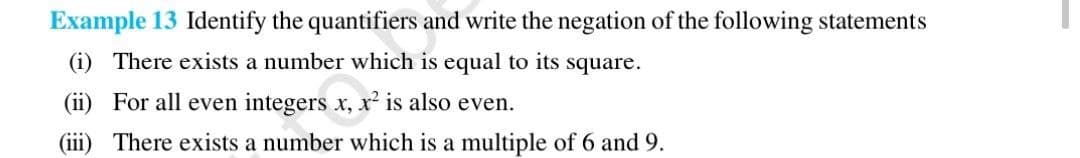 Example 13 Identify the quantifiers and write the negation of the following statements
(i) There exists a number which is equal to its square.
(ii) For all even integers x, x² is also even.
(iii) There exists a number which is a multiple of 6 and 9.